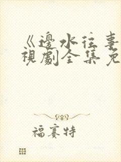 《边水往事》电视剧全集免费