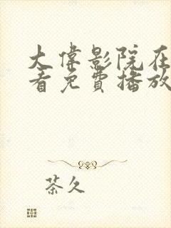 大伟影院在线观看免费播放电视剧