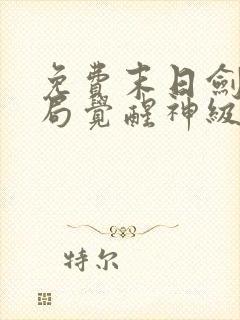 免费末日剑神开局觉醒神级天赋震惊全球小说