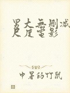 男大无删减版大尺度电影