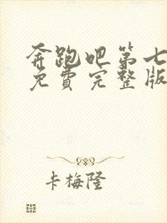 奔跑吧第七季看免费完整版的