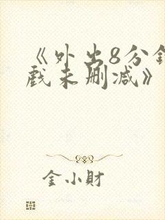 《外出8分钟床戏未删减》