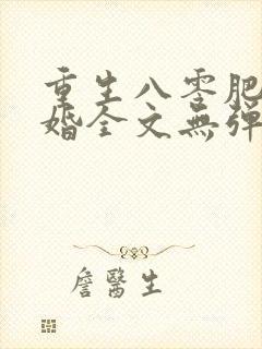 重生八零肥婆军婚全文无弹窗
