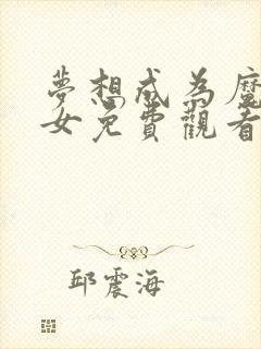 梦想成为魔法少女免费观看高清