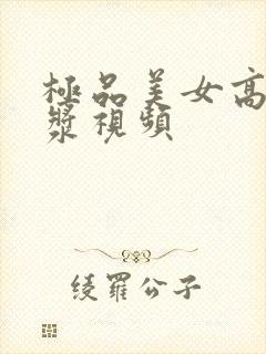 极品美女高潮白浆视频