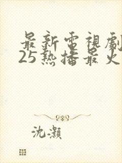 最新电视剧2025热播最火剧排行榜