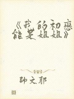 《我的初恋不可能是姐姐》第3集在线