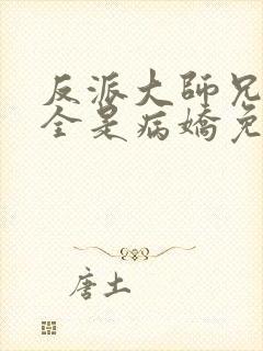 反派大师兄师妹全是病娇免费漫画下拉式