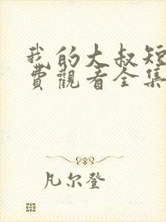 我的大叔短剧免费观看全集