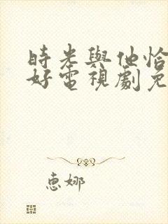 时光与他恰是正好电视剧免费观看