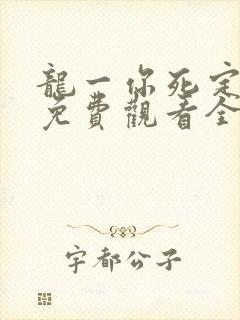 龙一你死定了1免费观看全集