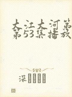 大江大河第3部第53集播放