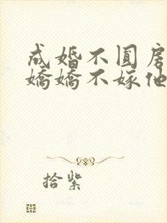成婚不圆房重生娇娇不嫁他急了免费阅读