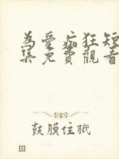 为爱痴狂短剧全集免费观看高清