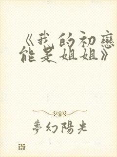 《我的初恋不可能是姐姐》第一集在