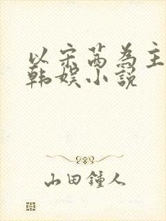 以宋茜为主角的韩娱小说