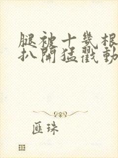 腿被十几根触手扒开猛戳动漫