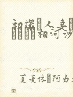 初撮り人妻ドキュメント相河沙季