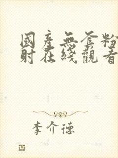 国产无套粉嫩内射在线观看.