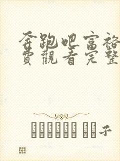 奔跑吧富裕篇免费观看完整版高清