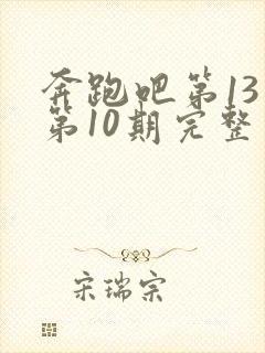 奔跑吧第13季第10期完整版观看免费