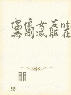 偶像女友ntr无删减版在线播放