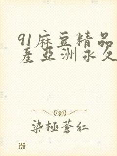 91麻豆精品国产亚洲永久