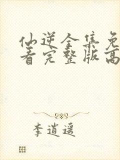 仙逆全集免费观看完整版高清