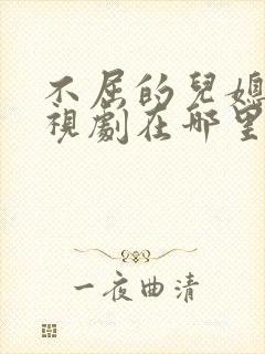 不屈的儿媳妇电视剧在哪里看