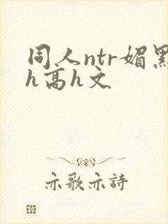 同人ntr媚黑h高h文