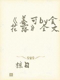 《姜可by金银花露》全文免费阅读