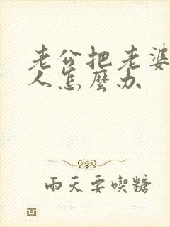 老公把老婆当外人怎么办