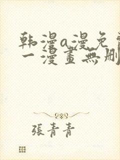 韩漫a漫免费第一漫画无删减