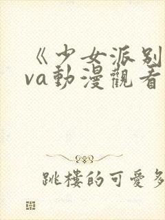 《少女派别》ova动漫观看资源