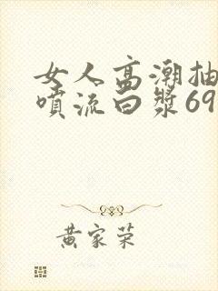 女人高潮抽搐潮喷流白浆69