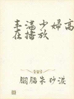 丰满少妇高潮惨在播放