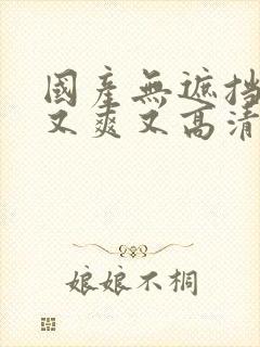 国产无遮挡又黄又爽又高清免费在线观看