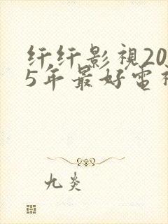 纤纤影视2025年最好电视剧在