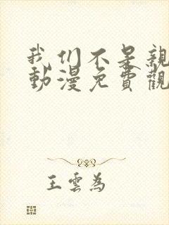 我们不是亲兄妹动漫免费观看