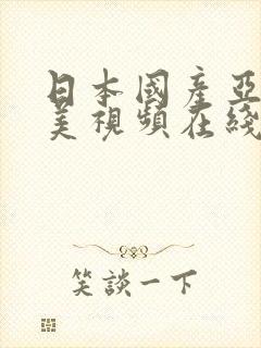 日本国产亚洲欧美视频在线