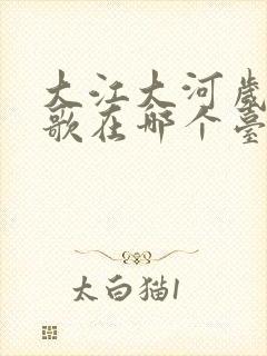 大江大河岁月如歌在哪个台播放