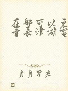 在哪可以免费观看长津湖电影