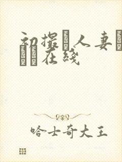 初撮り人妻ドキュー在线