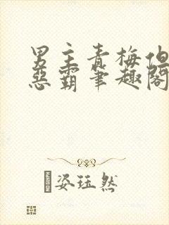 男主青梅但是个恶霸笔趣阁