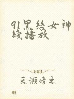 91黑丝女神在线播放