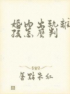 婚内出轨离婚小孩怎么判