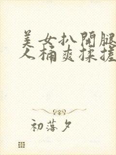 美女扒开腿让男人桶爽揉搓