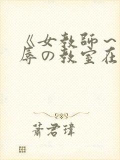 《女教师～被淫辱の教室在线观看