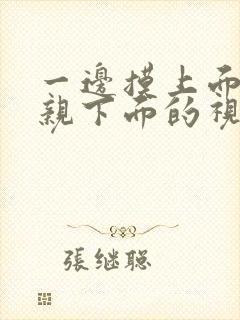 一边摸上面一边亲下面的视频