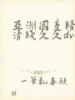 亚洲国产精品高清线久久dvd